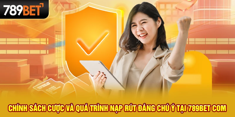 2 chinh sach cuoc va qua trinh nap rut dang chu y tai 789bet com