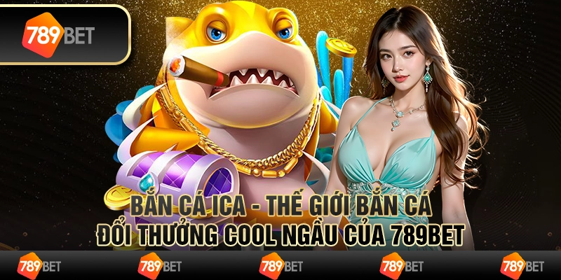 Bắn Cá Ica - Thế Giới Bắn Cá Đổi Thưởng Cool Ngầu Của 789bet