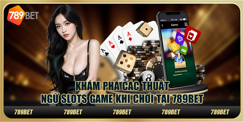 Khám Phá Các Thuật Ngữ Slots Game Khi Chơi Tại 789bet