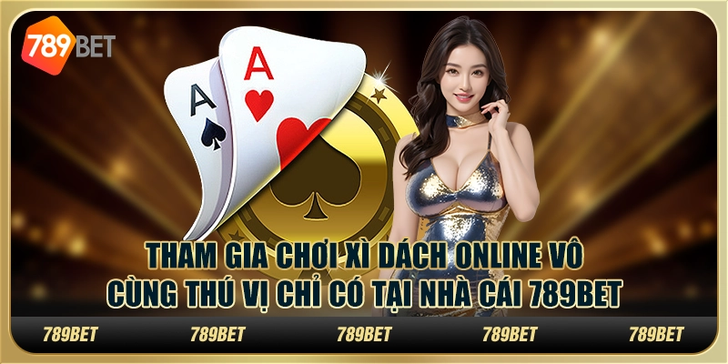 Tham Gia Chơi Xì Dách Online Thú Vị Chỉ Có Tại Nhà Cái 789bet