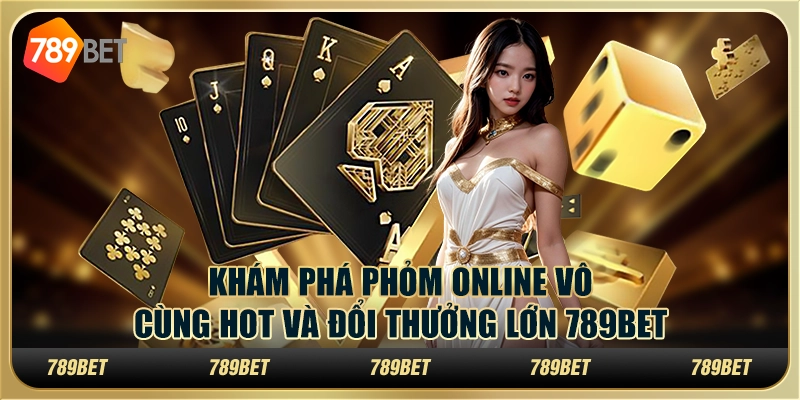 Khám phá phỏm online vô cùng hot và đổi thưởng lớn 789Bet