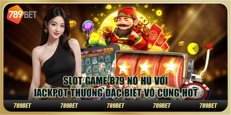 Slot Game B79 Nổ Hũ Với Jackpot Thưởng Đặc Biệt Vô Cùng Hot