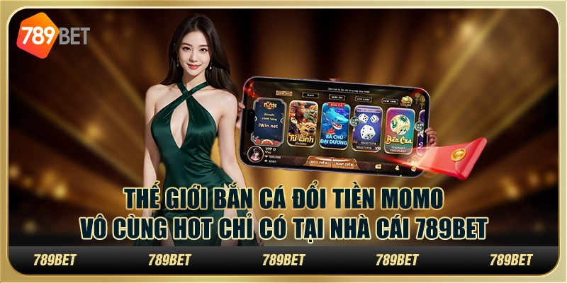 Thế Giới Bắn Cá Đổi Tiền Momo Vô Cùng Hot Của 789bet