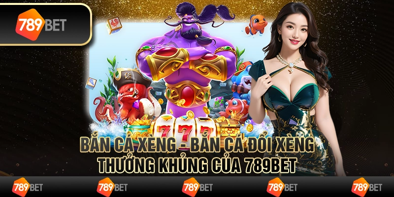 Bắn Cá Xèng - Bắn Cá Đổi Xèng Thưởng Khủng Của 789bet