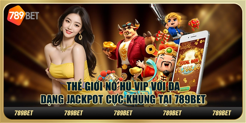 Thế Giới Nổ Hũ Vip Với Đa Dạng Jackpot Cực Khủng Tại 789bet