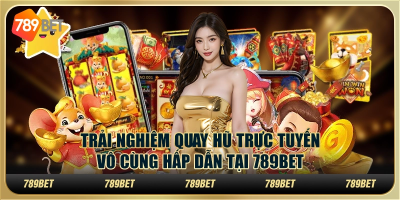 Trải Nghiệm Quay Hũ Trực Tuyến Vô Cùng Hấp Dẫn Tại 789bet