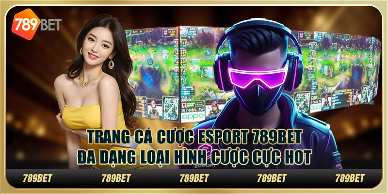 Trang Cá Cược Esport 789bet - Đa Dạng Loại Hình Cược Cực Hot