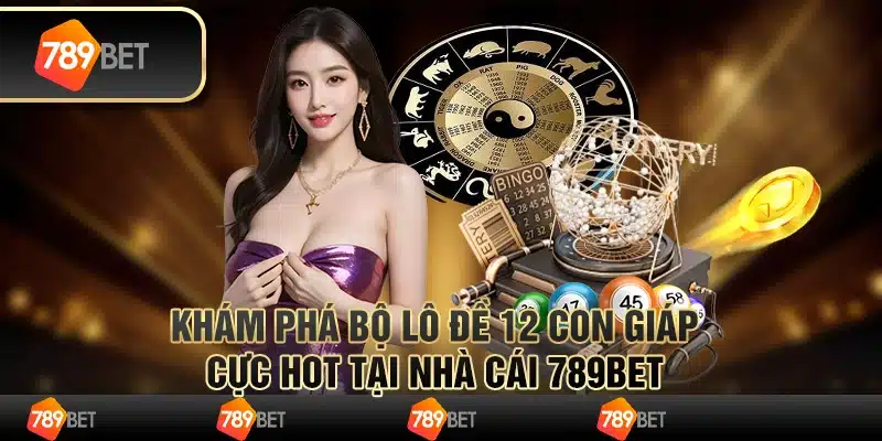 Khám Phá Bộ Lô Đề 12 Con Giáp Cực Hot Tại Nhà Cái 789bet