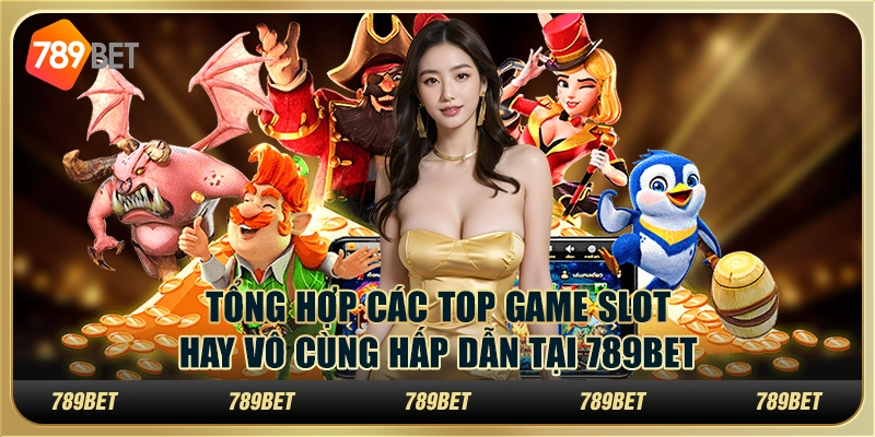 Tổng Hợp Các Top Game Slot Hay Vô Cùng Hấp Dẫn Tại 789bet