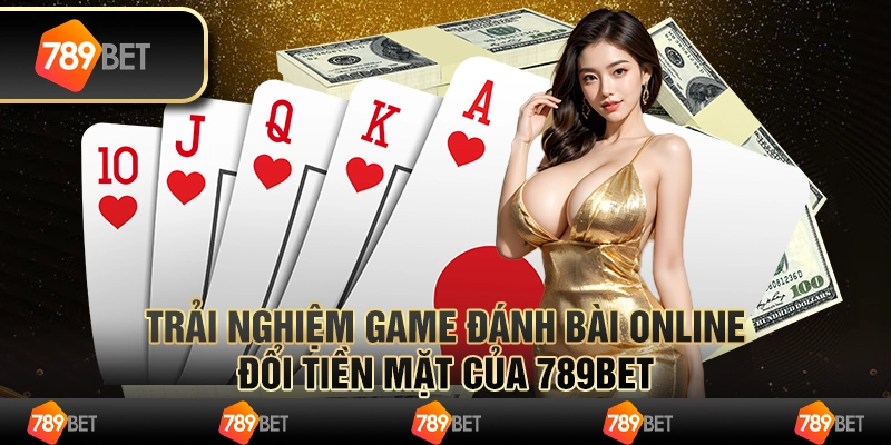 Trải Nghiệm Game Đánh Bài Online Đổi Tiền Mặt Của 789bet