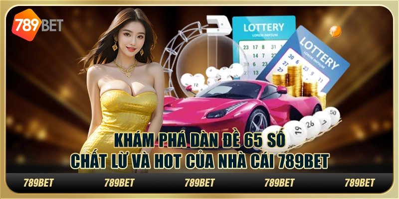 Khám Phá Dàn Đề 65 Số Chất Lừ Và Hot Của Nhà Cái 789bet