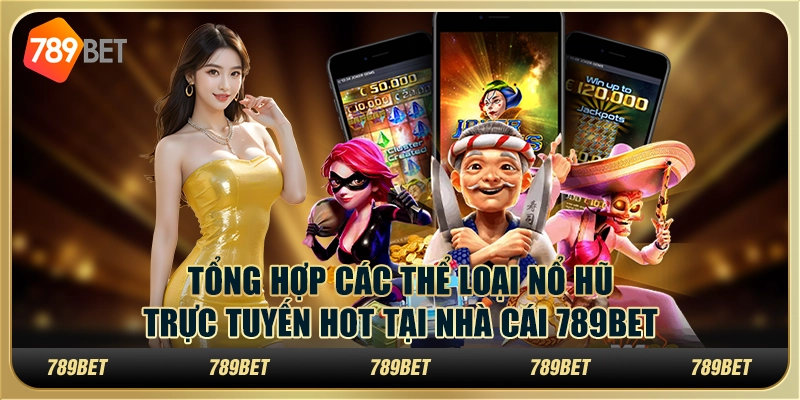 Tổng Hợp Các Thể Loại Nổ Hũ Trực Tuyến Hot Tại Nhà Cái 789bet
