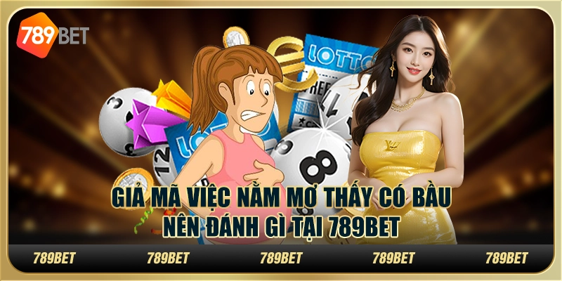 Giả Mã Việc Nằm Mơ Thấy Có Bầu Nên Đánh Gì Tại 789bet