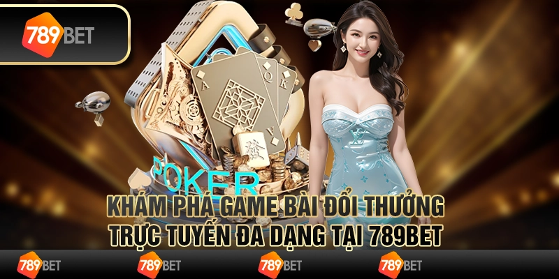 Khám Phá Game Bài Đổi Thưởng Trực Tuyến Đa Dạng Tại 789bet