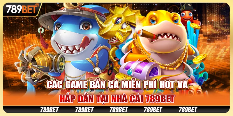 Các Game Bắn Cá Miễn Phí Hot Và Hấp Dẫn Tại Nhà Cái 789bet