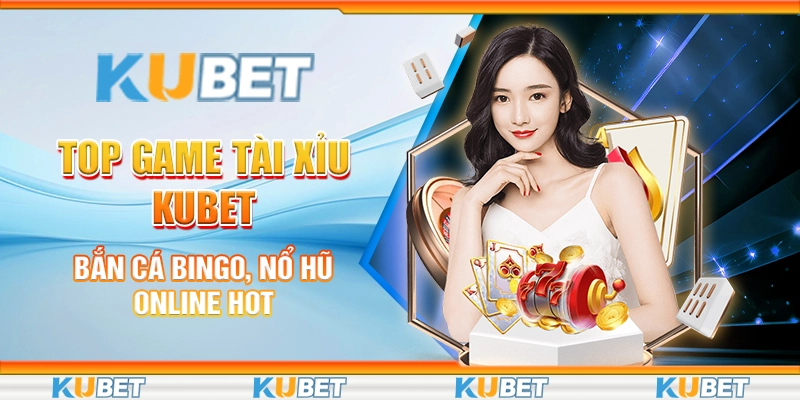 Top Game Tài Xỉu Kubet - Khám Phá Game Đổi Thưởng Cực Đã 1 top game tài xỉu