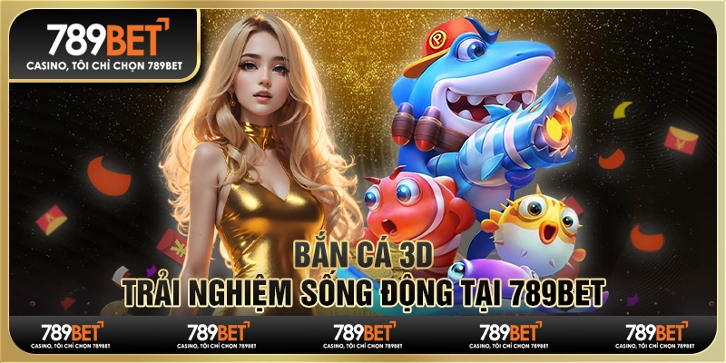 Bắn Cá 3D - Trải Nghiệm Sống Động Tại Nhà Cái 789bet