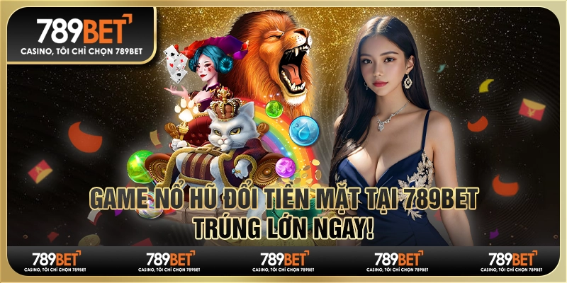 Game Nổ Hũ Đổi Tiền Mặt Tại 789bet - Trúng Lớn Ngay 9 Game Nổ Hũ Đổi Tiền Mặt Tại 789bet - Trúng Lớn Ngay