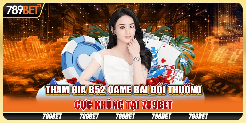 Tham Gia B52 Game Bài Đổi Thưởng Cực Khủng Tại 789bet