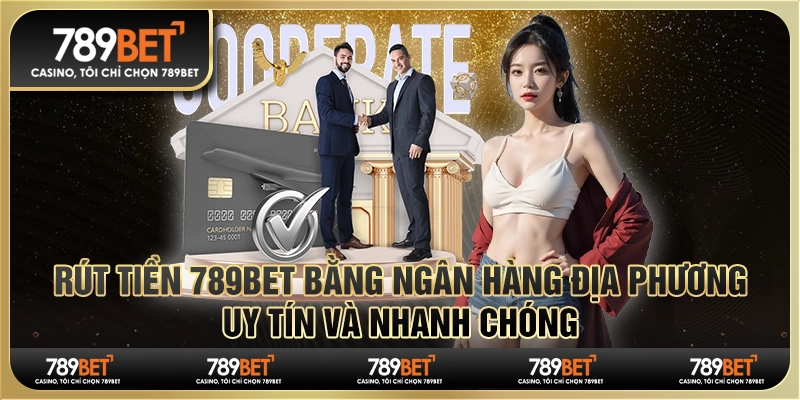 Rút Tiền 789bet Bằng Ngân Hàng Địa Phương Uy Tín Và Nhanh Chóng