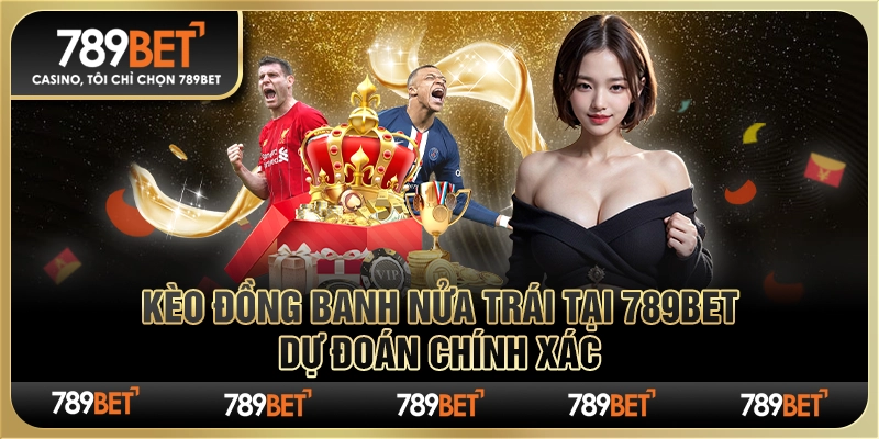 Chơi Kèo Đồng Banh Nửa Trái Tại 789bet – Dự Đoán Chính Xác