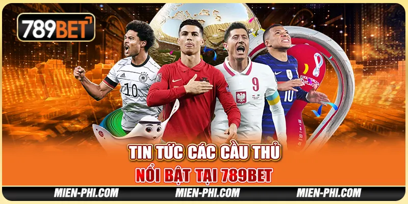 Tin Tức Các Cầu Thủ Nổi Bật Và Hệ Thống Cá Cược Tại 789bet