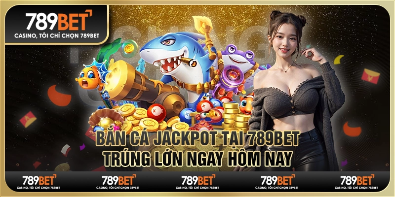 Game Bắn Cá Jackpot Tại 789bet - Trúng Lớn Ngay Hôm Nay