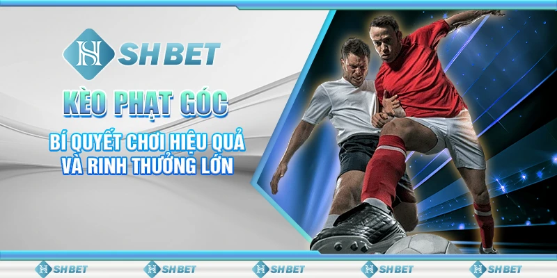 3 keo phat goc bi quyet choi hieu qua va rinh thuong lon