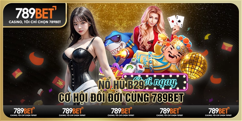 Nổ Hũ B29 - Cơ Hội Đổi Đời Cùng Nền Tảng Trực Tuyến 789bet