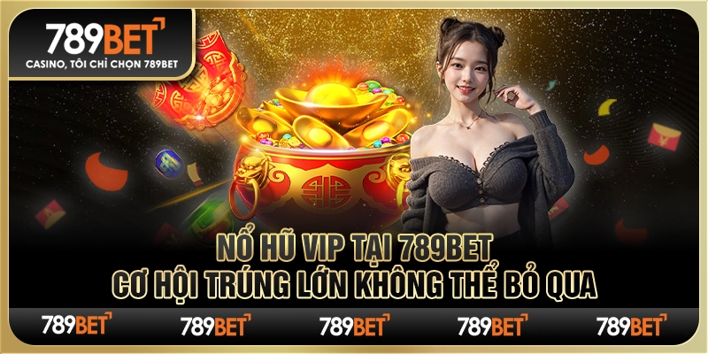 Game Nổ Hũ Vip Tại 789bet Cơ Hội Trúng Lớn Không Thể Bỏ Qua