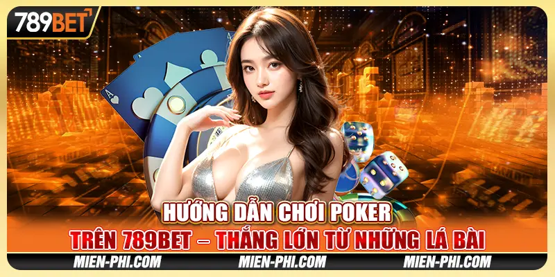 Hướng Dẫn Chơi Poker Trên 789bet – Thắng Lớn Từ Những Lá Bài