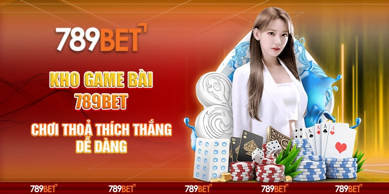 8-kho-game-bai-789bet-choi-thoa-thich-thang-de-dang