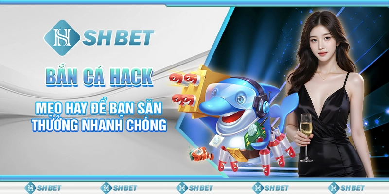 SHBET Bắn Cá Hack: Mẹo Hay Để Bạn Săn Thưởng Hấp Dẫn