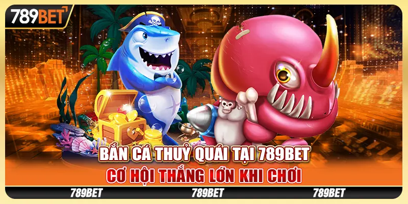 ban-ca-thuy-quai-tai-789bet-co-hoi-thang-lon-khi-choi