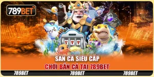 Săn Cá Siêu Cấp - Chơi Bắn Cá Tại Nền Tảng Giải Trí 789bet