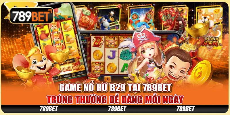 Game Nổ Hũ B29 Tại 789bet – Trúng Thưởng Dễ Dàng Mỗi Ngày