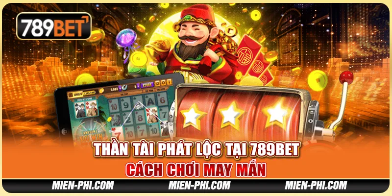 Thần Tài Phát Lộc Tại Nhà Cái 789bet - Cách Chơi May Mắn