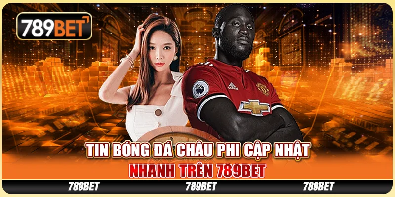 Tin Bóng Đá Châu Phi Cập Nhật Nhanh Trên Nhà Cái 789bet