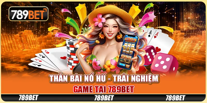 Thần Bài Nổ Hũ - Trải Nghiệm Game Tại Nền Tảng 789bet