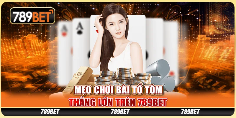 Mẹo Chơi Bài Tổ Tôm Thắng Lớn Trên Nhà Cái Trực Tuyến 789bet