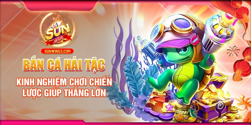 ban-ca-hai-tac-kinh-nghiem-choi-chien-luoc-giup-thang-lon