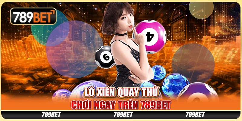 Lô Xiên Quay Thử, Chơi Ngay Trên Nền Tảng Giải Trí 789bet