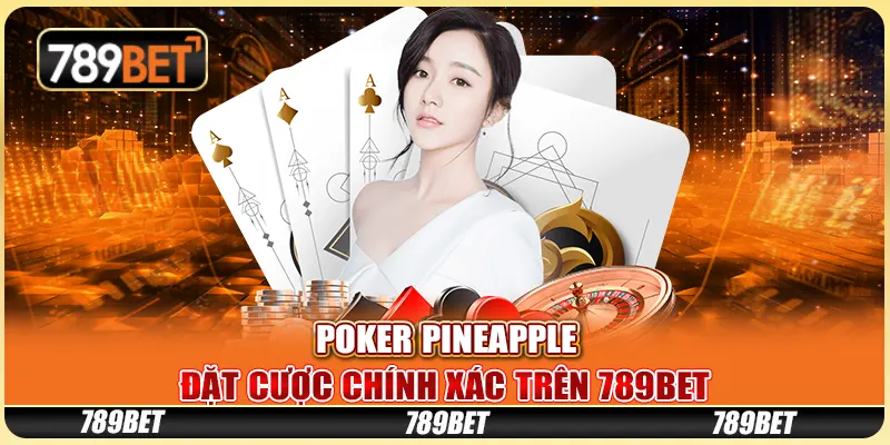 Poker Pineapple - Đặt Cược Chính Xác Trên Nền Tảng 789bet