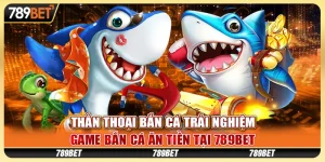 than-thoai-ban-ca-trai-nghiem-game-ban-ca-an-tien-tai-789bet