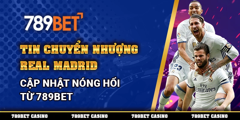 Tin Chuyển Nhượng Real Madrid – Cập Nhật Nóng Hổi Từ 789bet