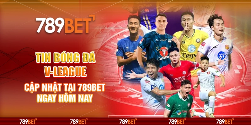 Tin Bóng Đá V-League – Cập Nhật Tại 789bet Ngay Hôm Nay