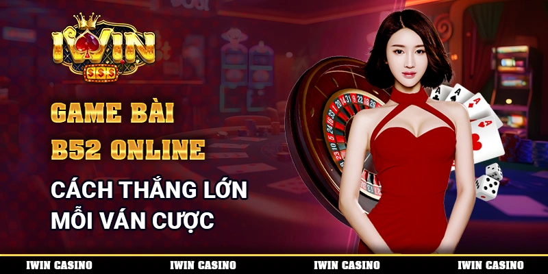 Game Bài B52 Online Cách Thắng Lớn Mỗi Ván Cược Tại Nhà Cái 1 Game Bài B52 Online Cách Thắng Lớn Mỗi Ván Cược Tại Nhà Cái