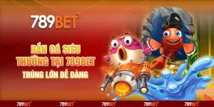 Bắn Cá Siêu Thưởng tại 789bet – Trúng lớn dễ dàng