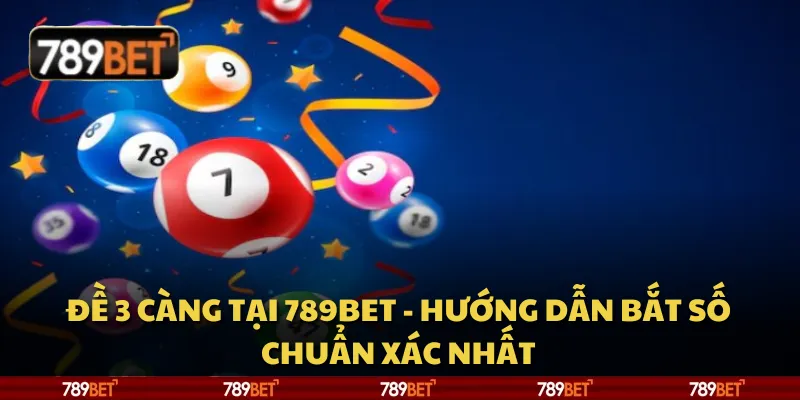 Đề 3 càng tại 789Bet - Hướng dẫn bắt số chuẩn xác nhất