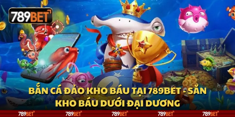 Bắn cá Đảo Kho Báu tại 789Bet - Săn kho báu dưới đại dương